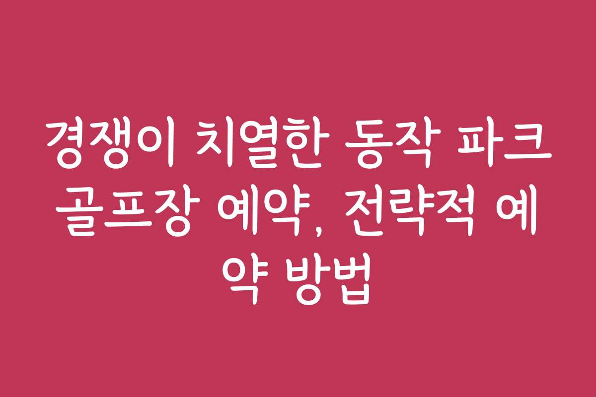 경쟁이 치열한 동작 파크골프장 예약, 전략적 예약 방법