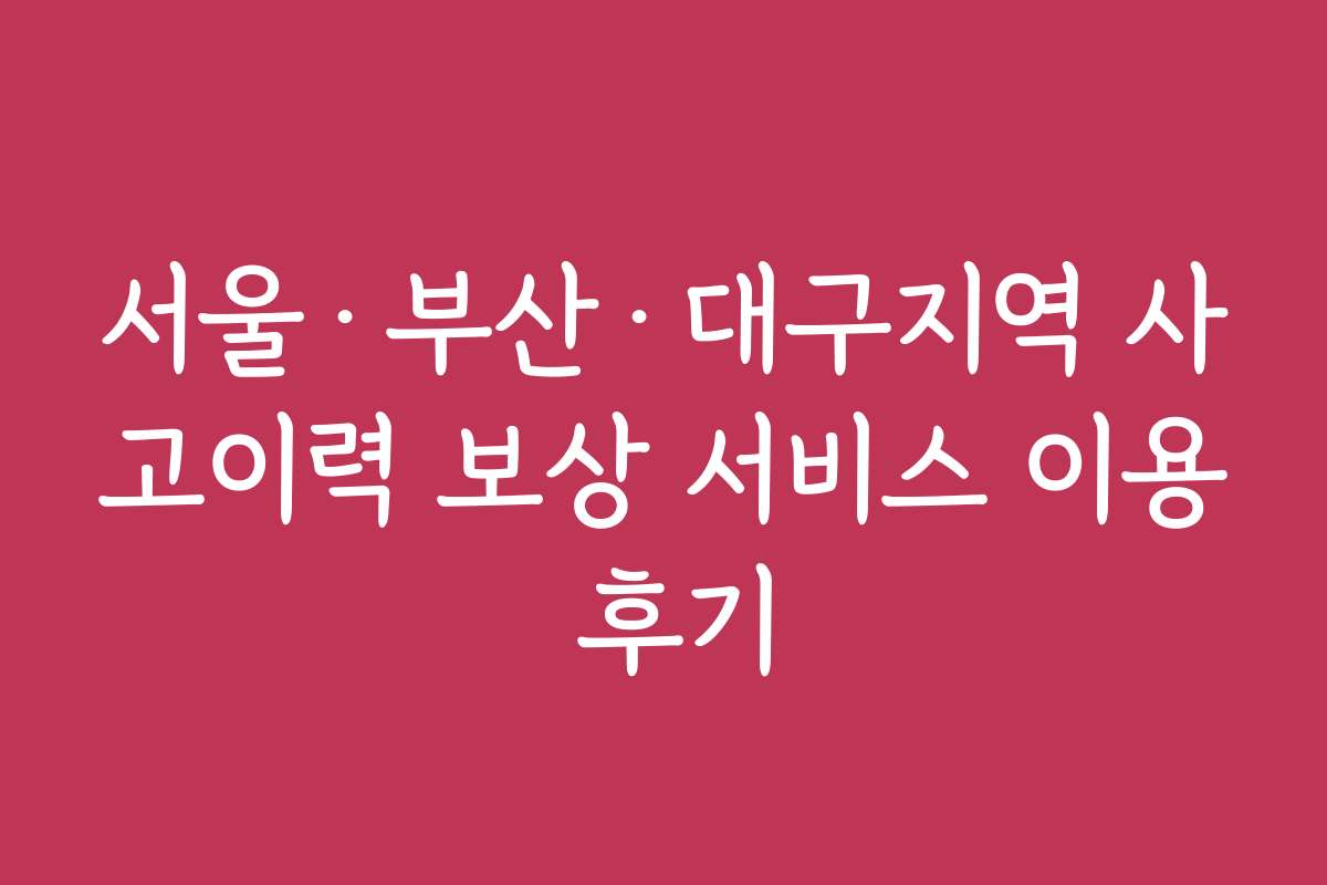 서울&middot;부산&middot;대구지역 사고이력 보상 서비스 이용 후기