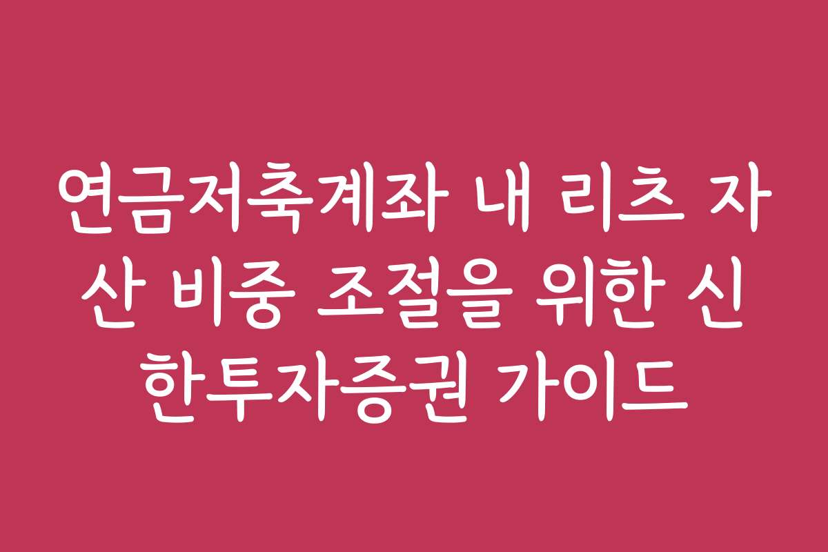 연금저축계좌 내 리츠 자산 비중 조절을 위한 신한투자증권 가이드