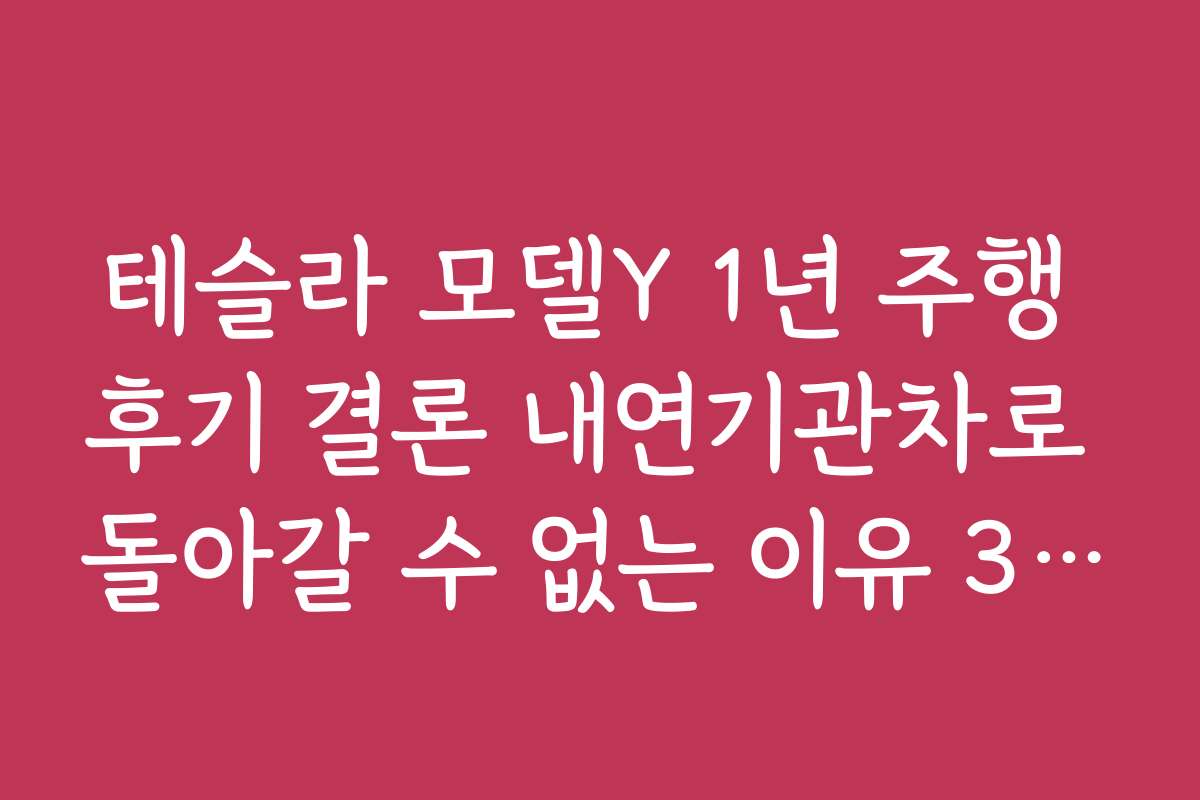 테슬라 모델Y 1년 주행 후기 결론 내연기관차로 돌아갈 수 없는 이유 3가지 테슬라 모델Y 1년 주행 후기 결론 내연기관차로 돌아갈 수 없는 이유 3가지