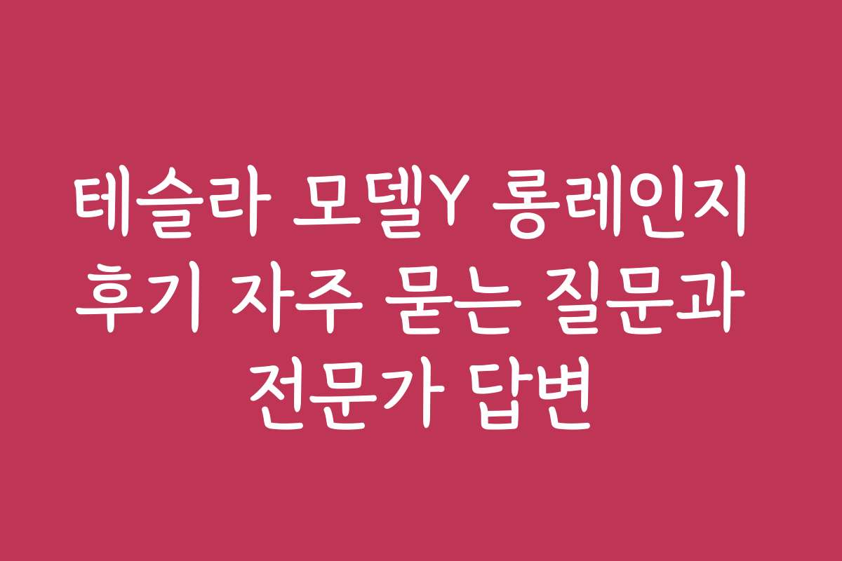테슬라 모델Y 롱레인지 후기 자주 묻는 질문과 전문가 답변 테슬라 모델Y 롱레인지 후기 자주 묻는 질문과 전문가 답변