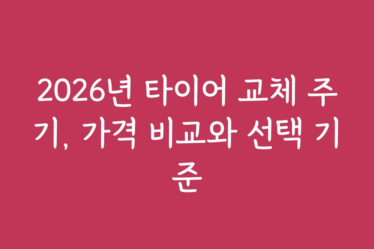 2026년 타이어 교체 주기, 가격 비교와 선택 기준