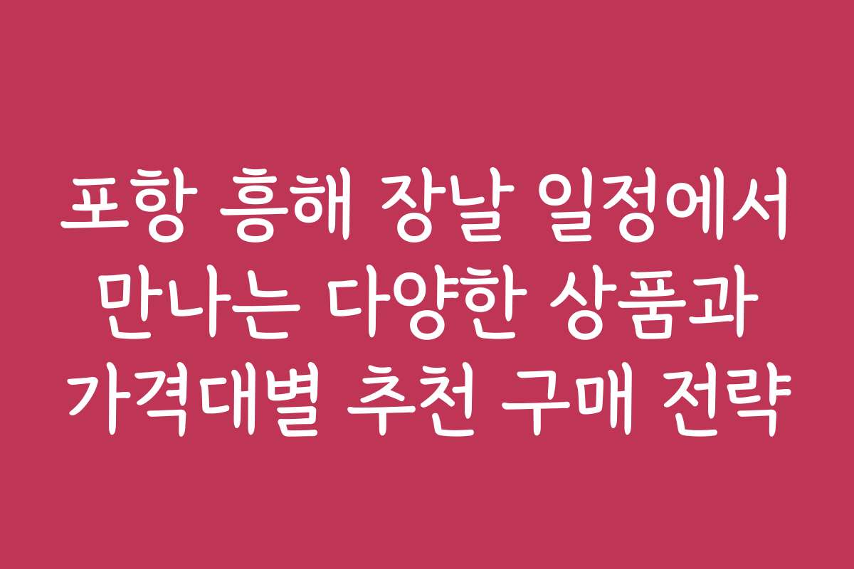 포항 흥해 장날 일정에서 만나는 다양한 상품과 가격대별 추천 구매 전략