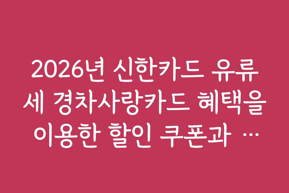 2026년 신한카드 유류세 경차사랑카드 혜택을 이용한 할인 쿠폰과 이벤트 정보와 전략을 공유합니다 2026년 신한카드 유류세 경차사랑카드 혜택을 이용한 할인 쿠폰과 이벤트 정보와 전략을 공유합니다