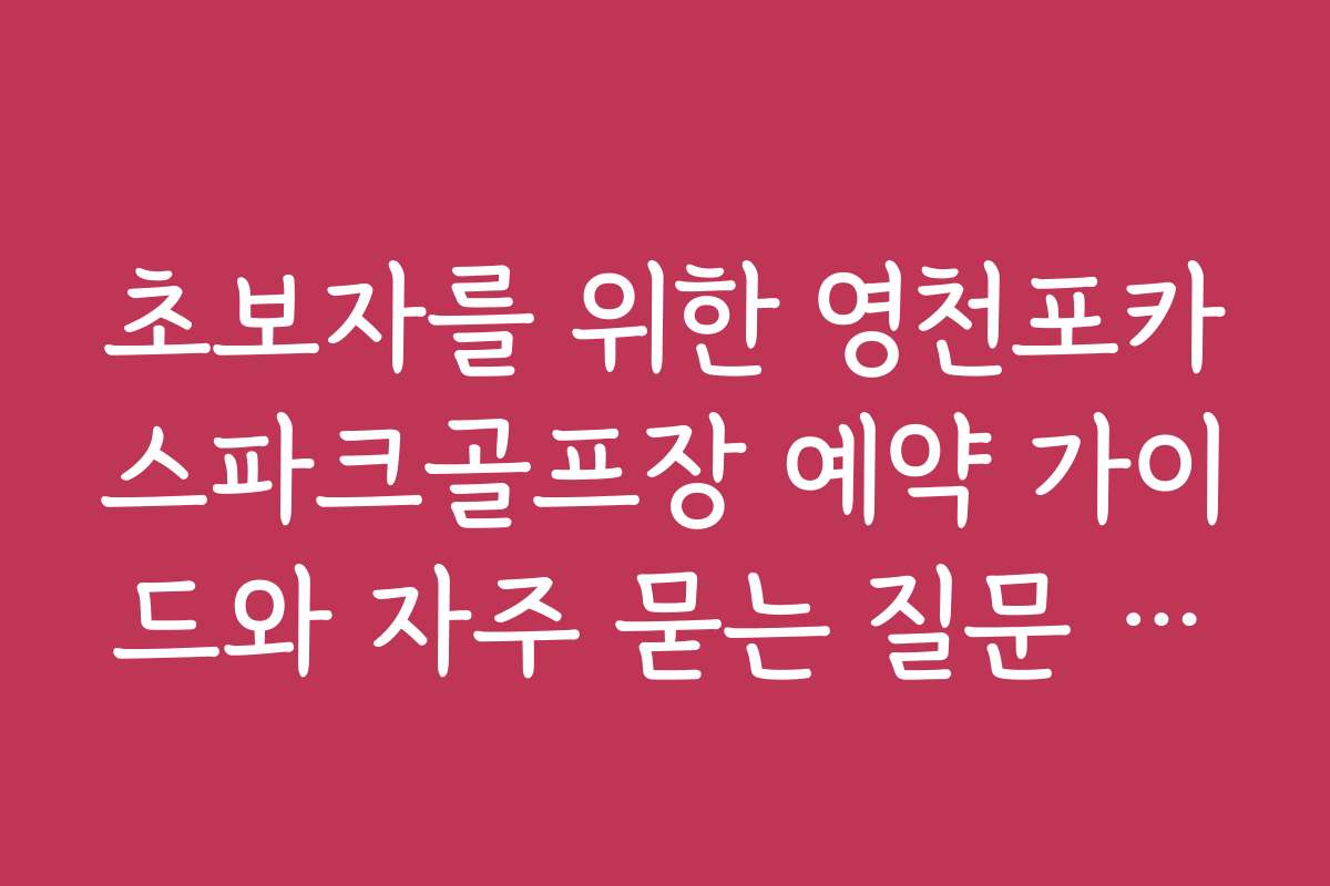 초보자를 위한 영천포카스파크골프장 예약 가이드와 자주 묻는 질문 모음