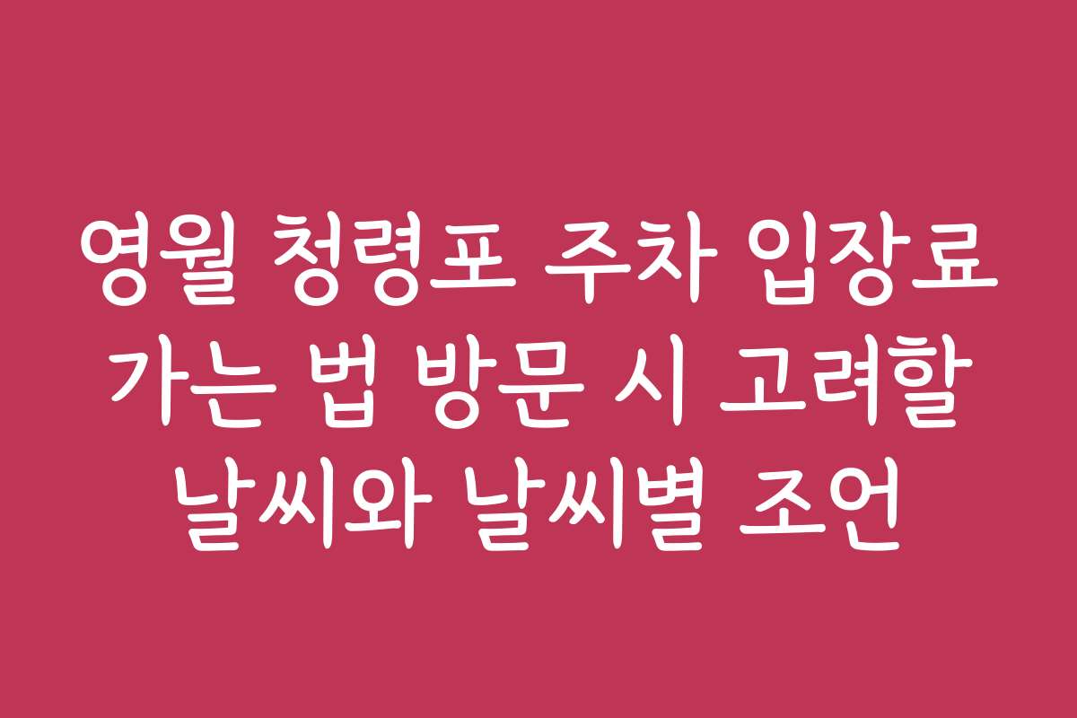 영월 청령포 주차 입장료 가는 법 방문 시 고려할 날씨와 날씨별 조언