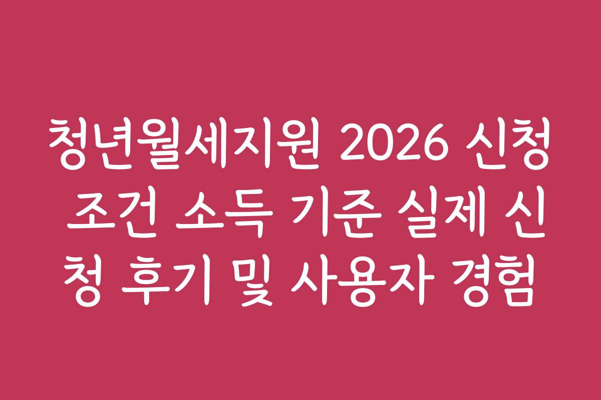 청년월세지원 2026 신청 조건 소득 기준 실제 신청 후기 및 사용자 경험