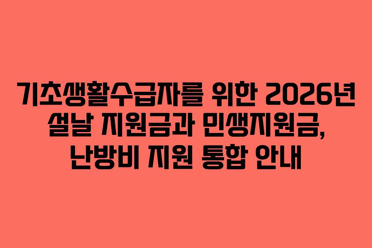 기초생활수급자를 위한 2026년 설날 지원금과 민생지원금, 난방비 지원 통합 안내