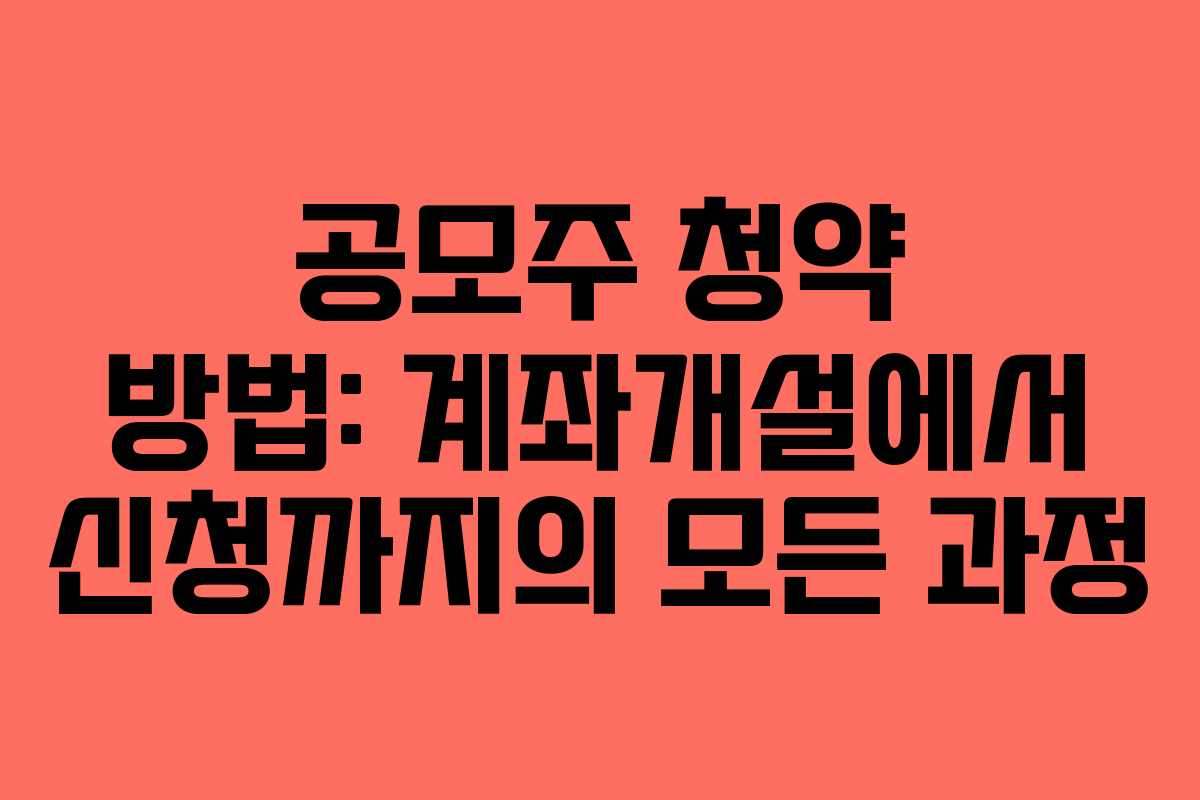 공모주 청약 방법: 계좌개설에서 신청까지의 모든 과정 공모주 청약 방법: 계좌개설에서 신청까지의 모든 과정