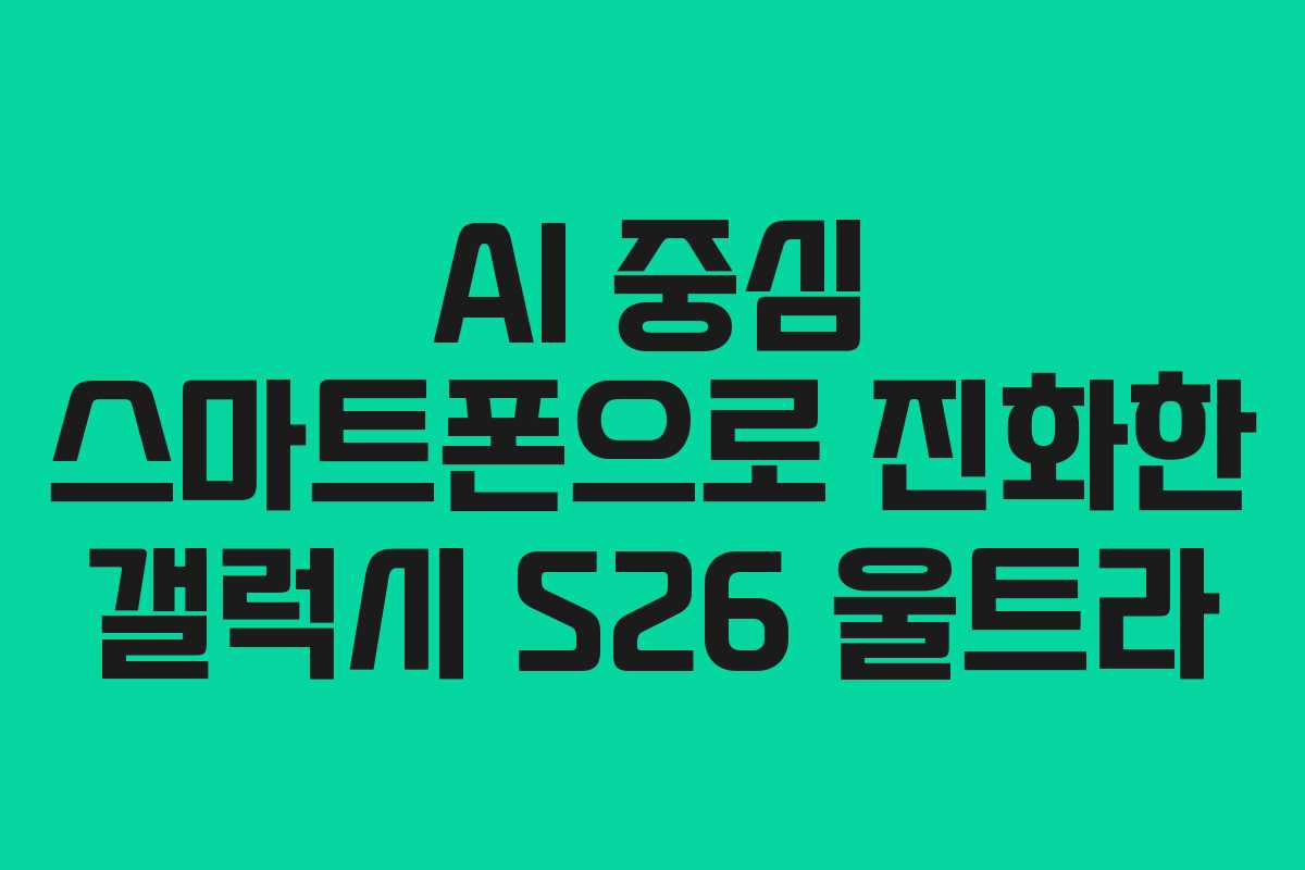 AI 중심 스마트폰으로 진화한 갤럭시 S26 울트라 AI 중심 스마트폰으로 진화한 갤럭시 S26 울트라