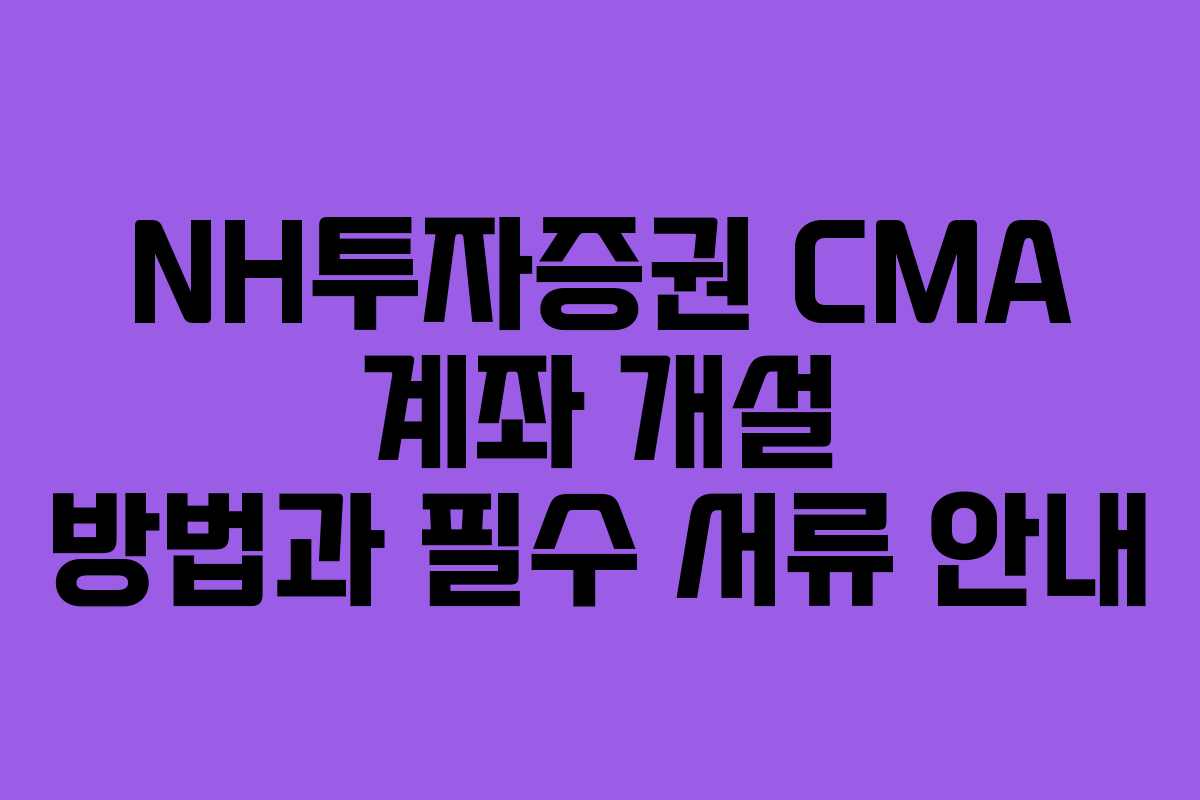 NH투자증권 CMA 계좌 개설 방법과 필수 서류 안내