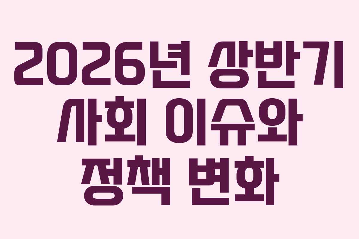 2026년 상반기 사회 이슈와 정책 변화