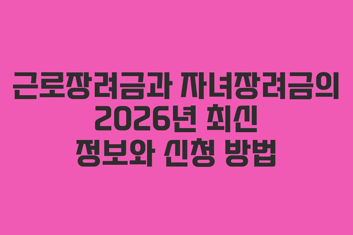 근로장려금과 자녀장려금의 2026년 최신 정보와 신청 방법