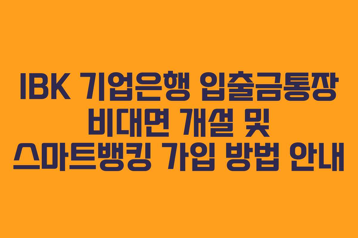 IBK 기업은행 입출금통장 비대면 개설 및 스마트뱅킹 가입 방법 안내