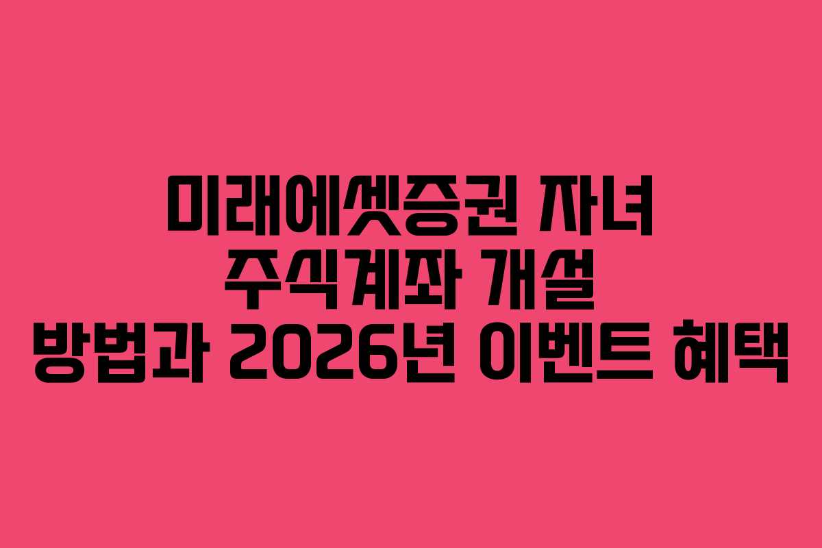 미래에셋증권 자녀 주식계좌 개설 방법과 2026년 이벤트 혜택