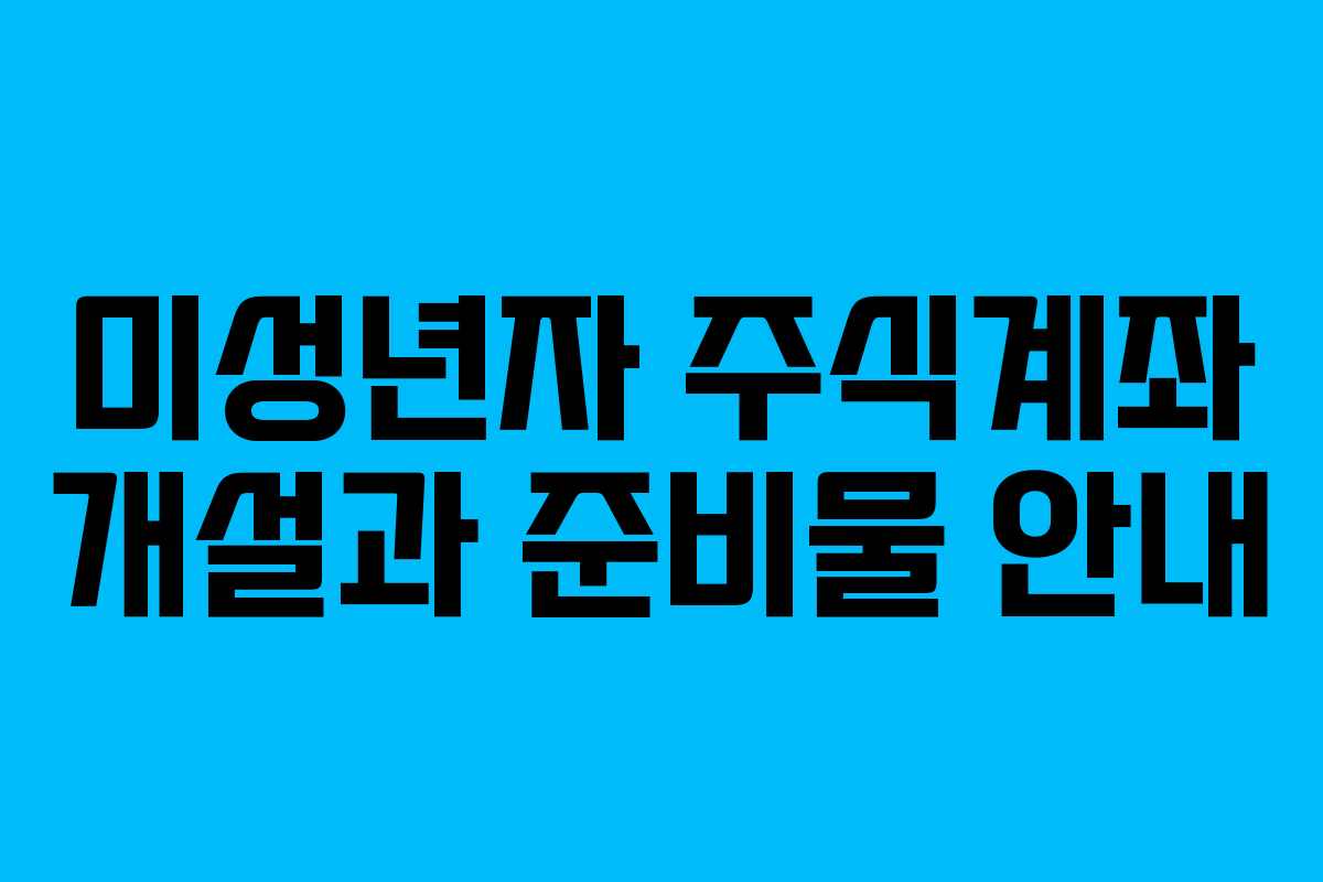 미성년자 주식계좌 개설과 준비물 안내