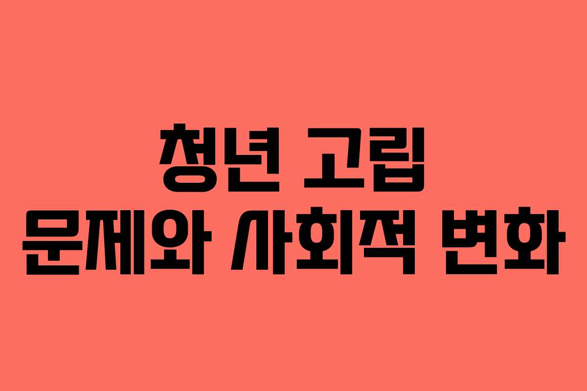 청년 고립 문제와 사회적 변화