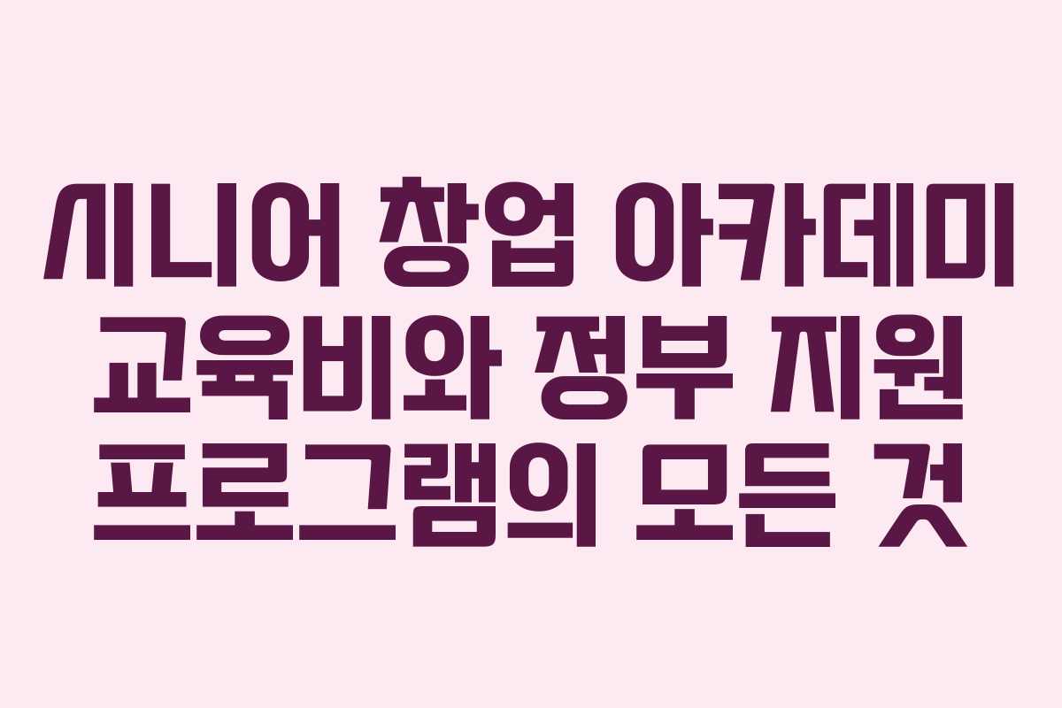 시니어 창업 아카데미 교육비와 정부 지원 프로그램의 모든 것