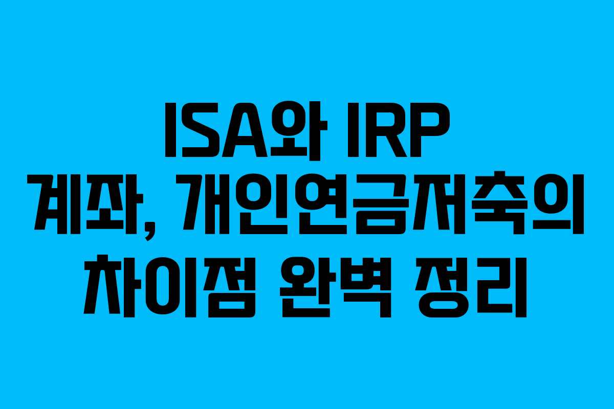 ISA와 IRP 계좌, 개인연금저축의 차이점 완벽 정리