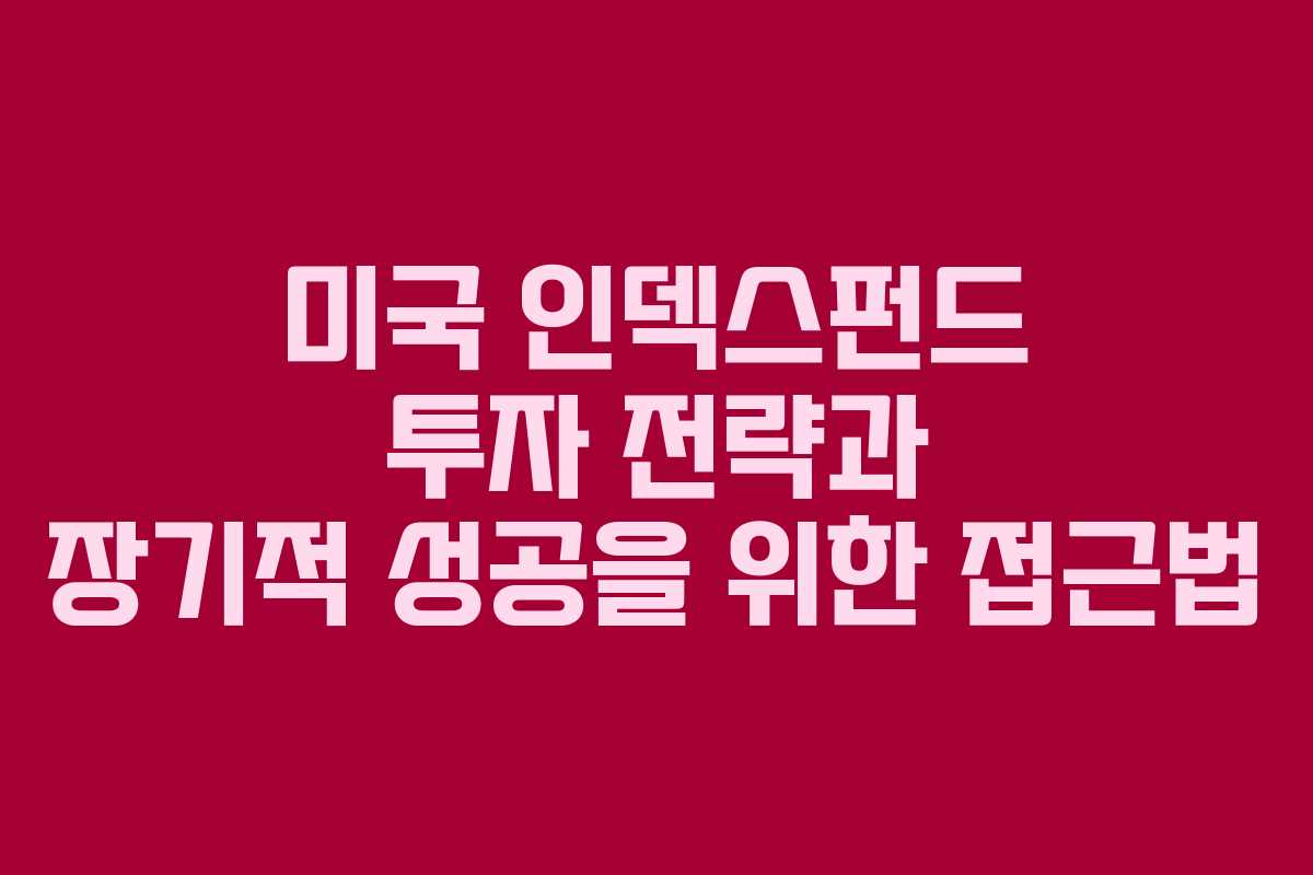 미국 인덱스펀드 투자 전략과 장기적 성공을 위한 접근법