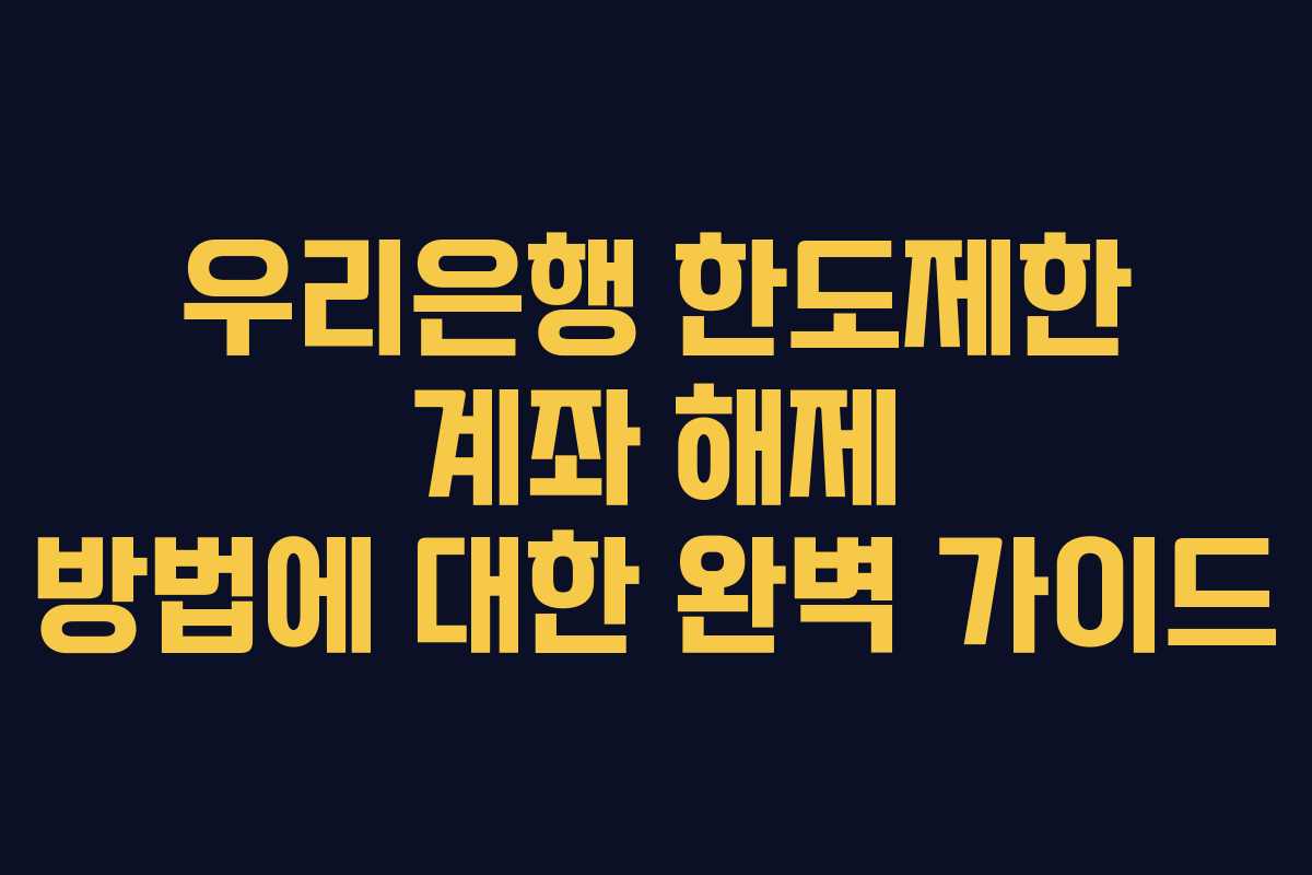 우리은행 한도제한 계좌 해제 방법에 대한 완벽 가이드