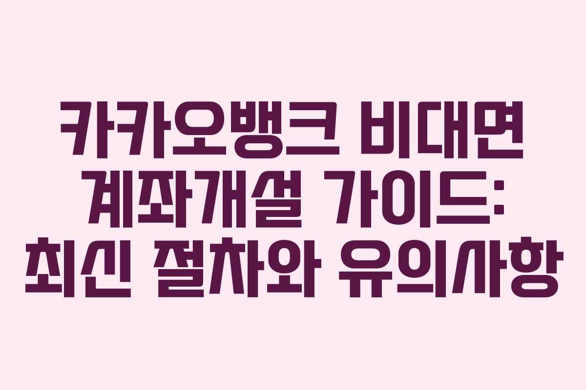 카카오뱅크 비대면 계좌개설 가이드: 최신 절차와 유의사항