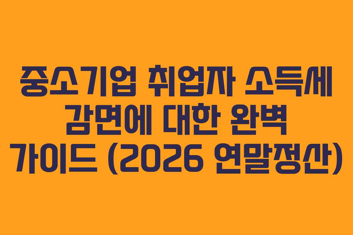 중소기업 취업자 소득세 감면에 대한 완벽 가이드 (2026 연말정산) 중소기업 취업자 소득세 감면에 대한 완벽 가이드 (2026 연말정산)