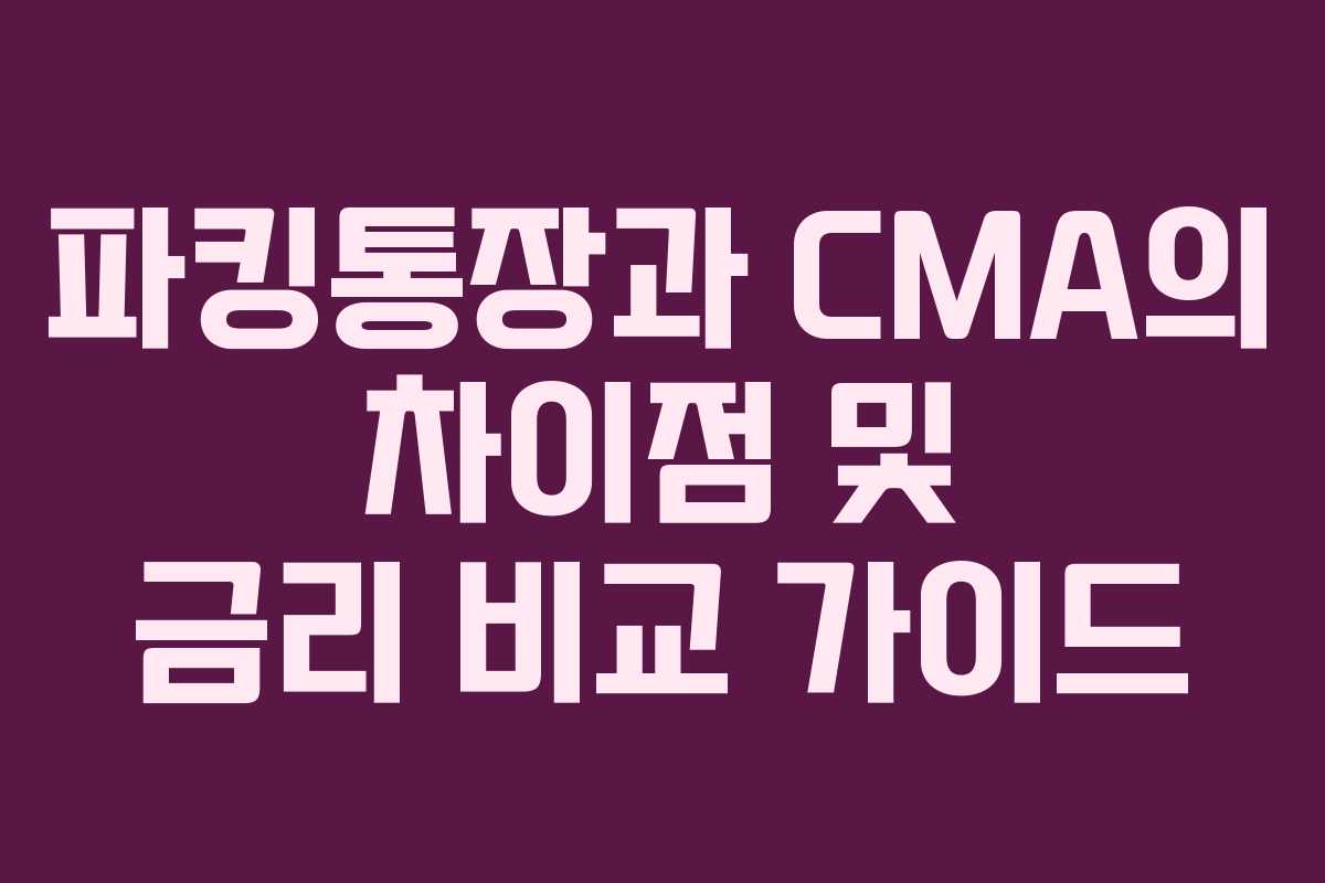 파킹통장과 CMA의 차이점 및 금리 비교 가이드 파킹통장과 CMA의 차이점 및 금리 비교 가이드