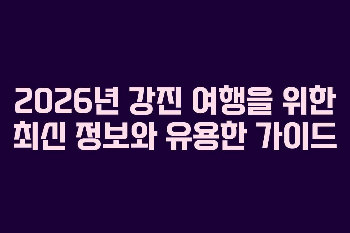 2026년 강진 여행을 위한 최신 정보와 유용한 가이드