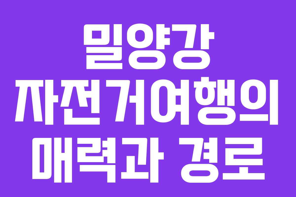 밀양강 자전거여행의 매력과 경로 밀양강 자전거여행의 매력과 경로