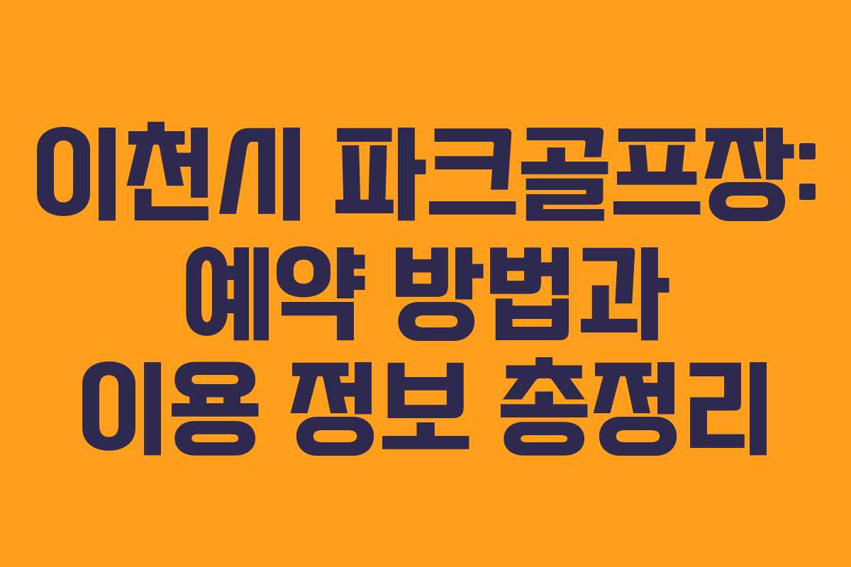이천시 파크골프장: 예약 방법과 이용 정보 총정리 이천시 파크골프장: 예약 방법과 이용 정보 총정리