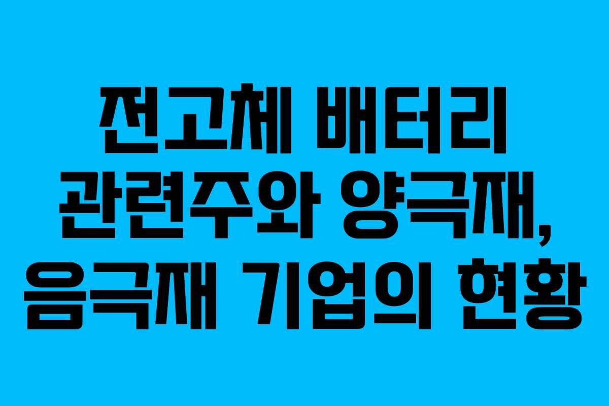 전고체 배터리 관련주와 양극재, 음극재 기업의 현황