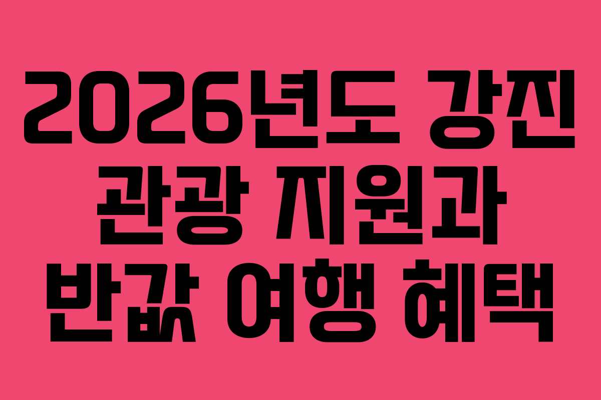 2026년도 강진 관광 지원과 반값 여행 혜택 2026년도 강진 관광 지원과 반값 여행 혜택
