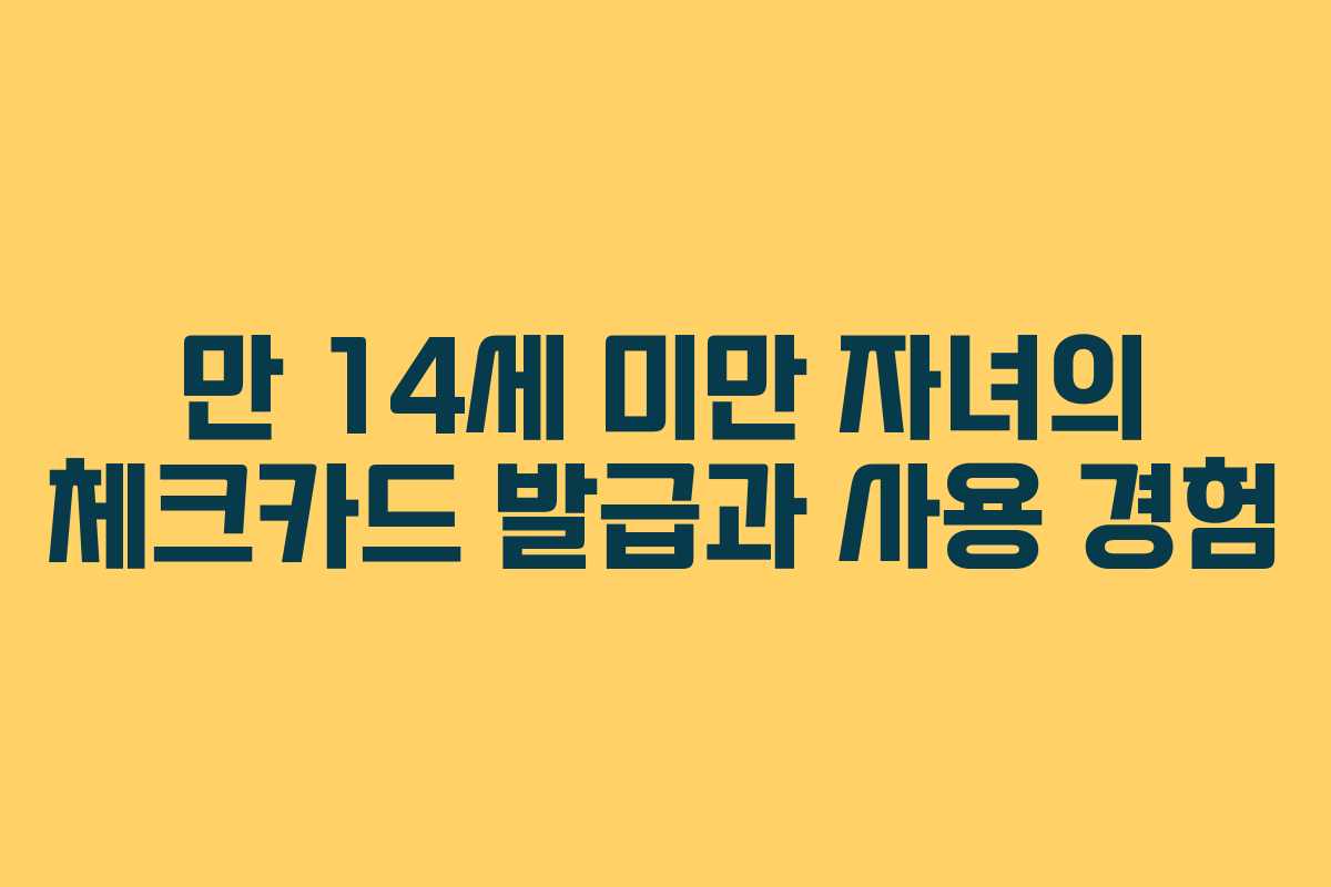 만 14세 미만 자녀의 체크카드 발급과 사용 경험 만 14세 미만 자녀의 체크카드 발급과 사용 경험
