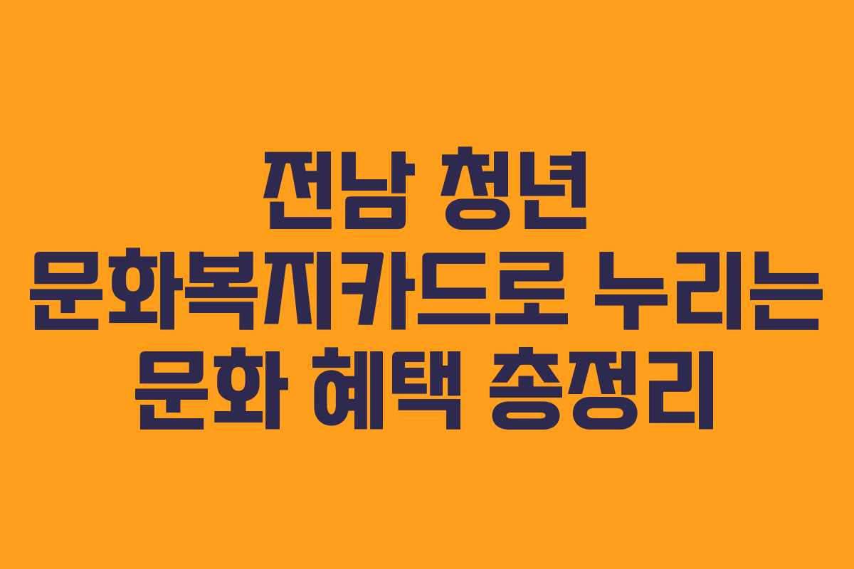 전남 청년 문화복지카드로 누리는 문화 혜택 총정리 전남 청년 문화복지카드로 누리는 문화 혜택 총정리