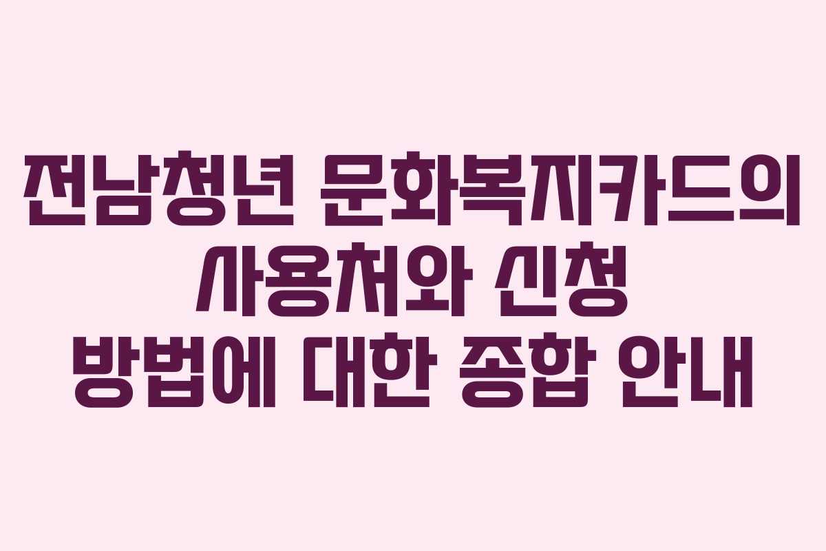 전남청년 문화복지카드의 사용처와 신청 방법에 대한 종합 안내