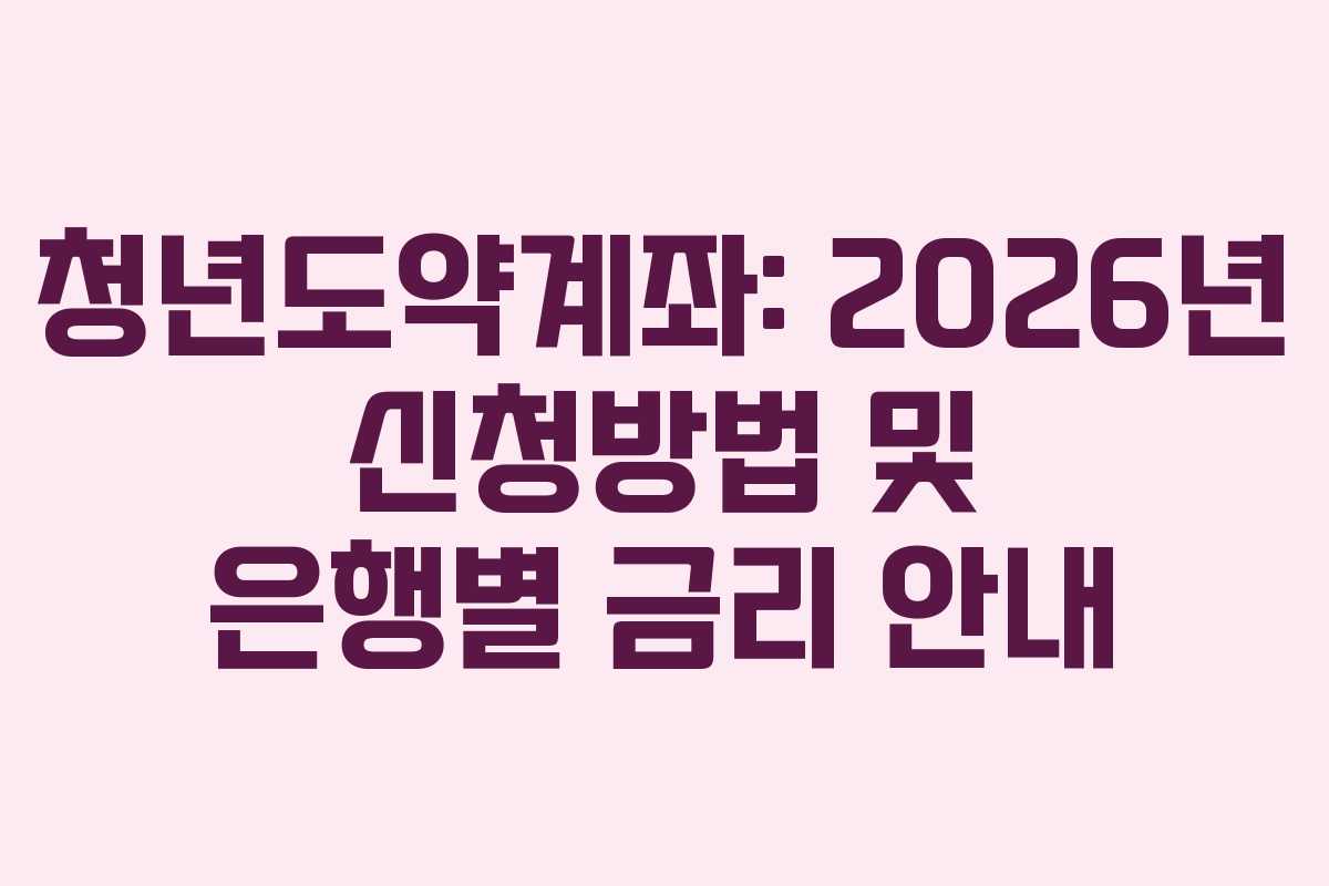 청년도약계좌: 2026년 신청방법 및 은행별 금리 안내