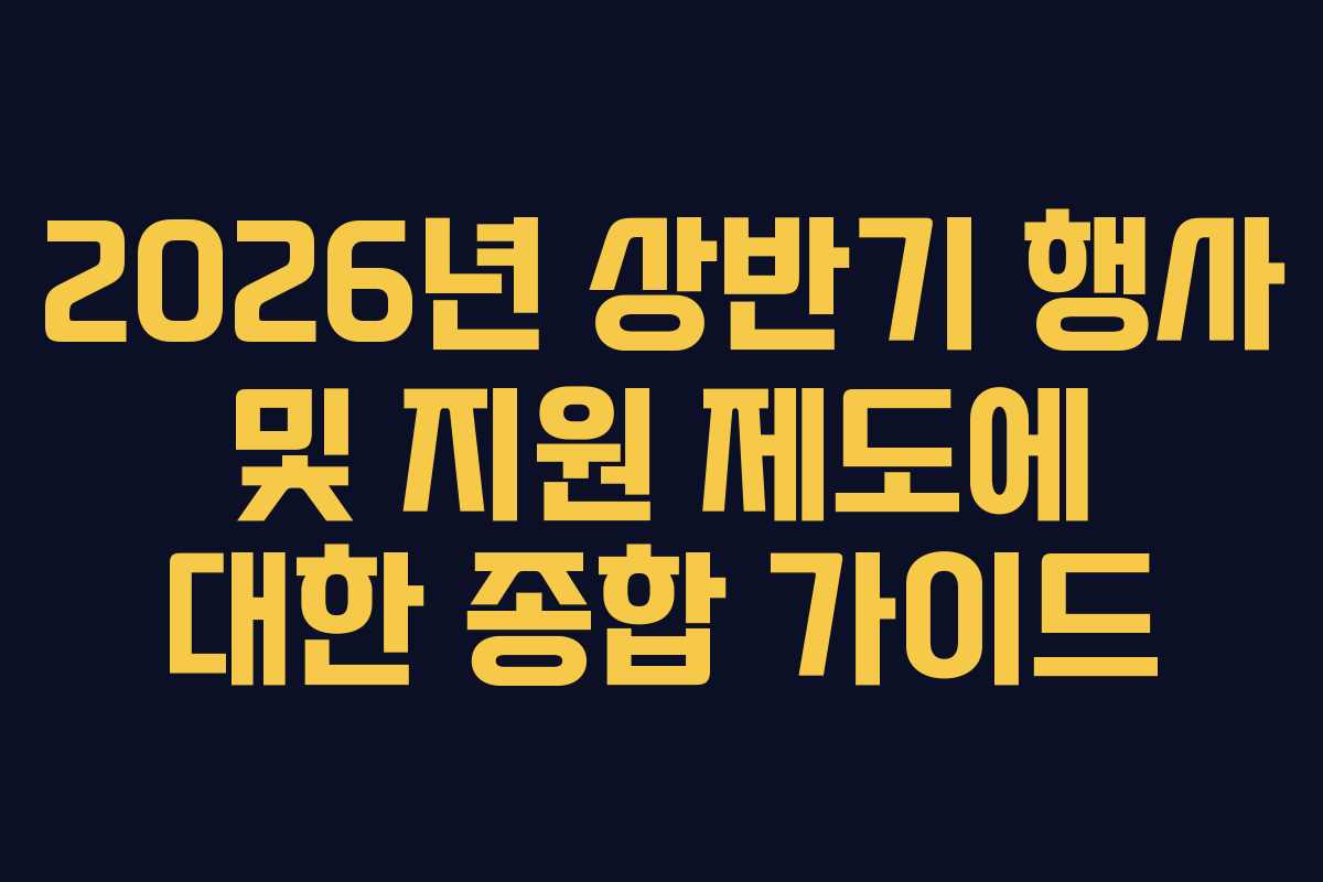 2026년 상반기 행사 및 지원 제도에 대한 종합 가이드