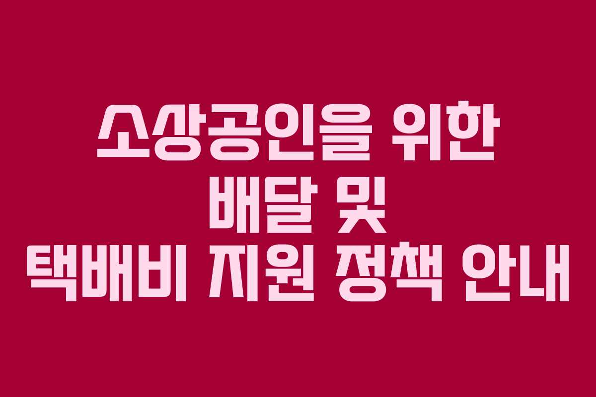소상공인을 위한 배달 및 택배비 지원 정책 안내