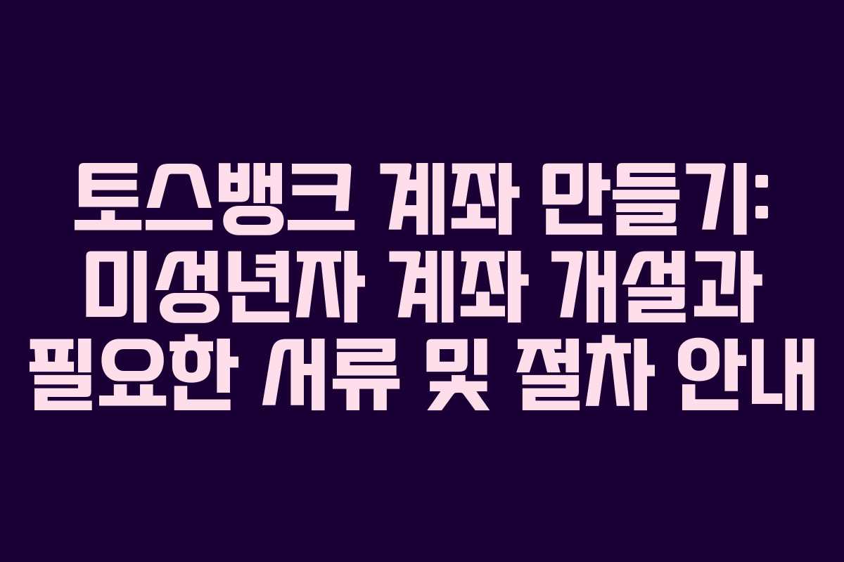 토스뱅크 계좌 만들기: 미성년자 계좌 개설과 필요한 서류 및 절차 안내 토스뱅크 계좌 만들기: 미성년자 계좌 개설과 필요한 서류 및 절차 안내