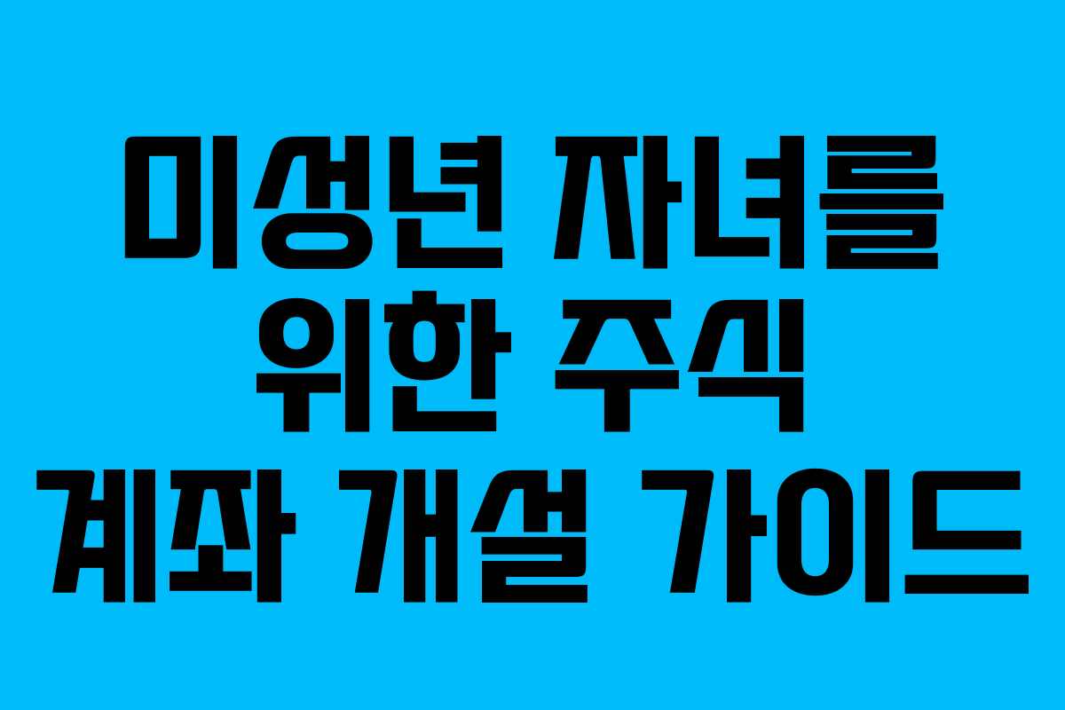 미성년 자녀를 위한 주식 계좌 개설 가이드