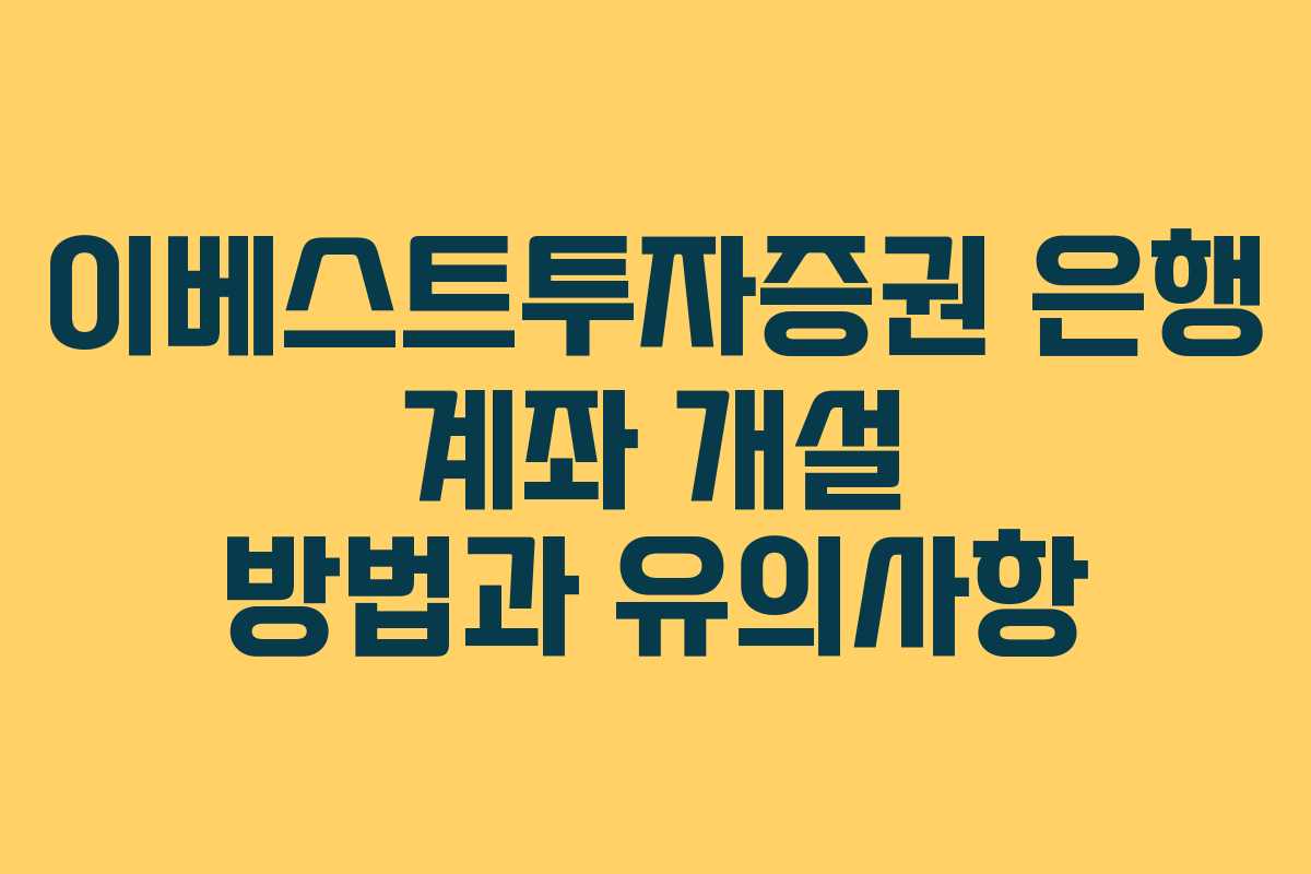 이베스트투자증권 은행 계좌 개설 방법과 유의사항 이베스트투자증권 은행 계좌 개설 방법과 유의사항