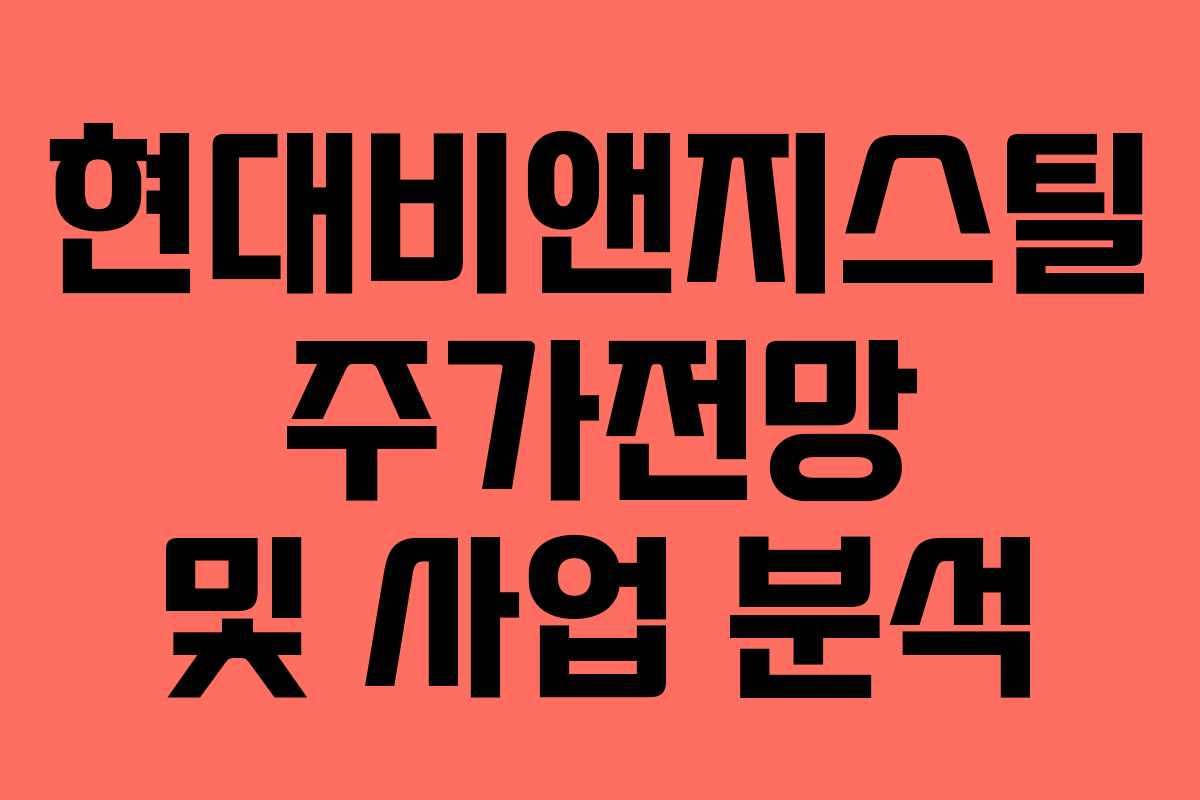 현대비앤지스틸 주가전망 및 사업 분석