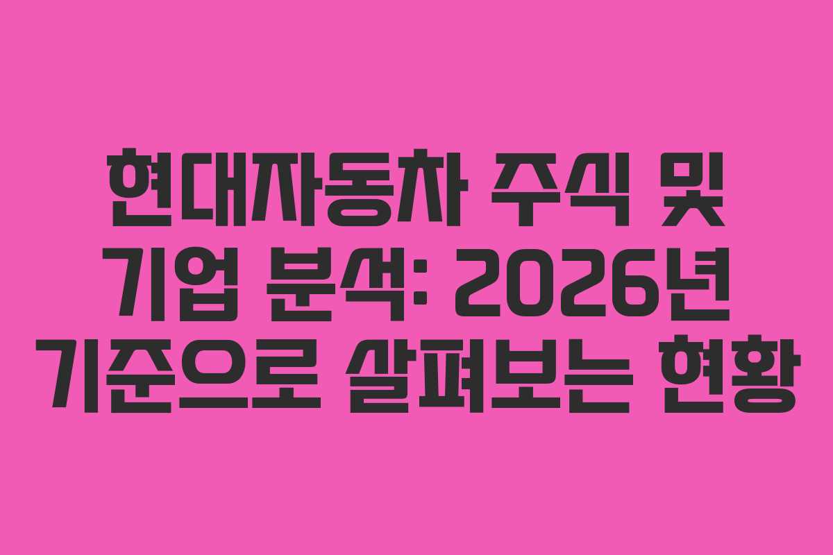 현대자동차 주식 및 기업 분석: 2026년 기준으로 살펴보는 현황 현대자동차 주식 및 기업 분석: 2026년 기준으로 살펴보는 현황