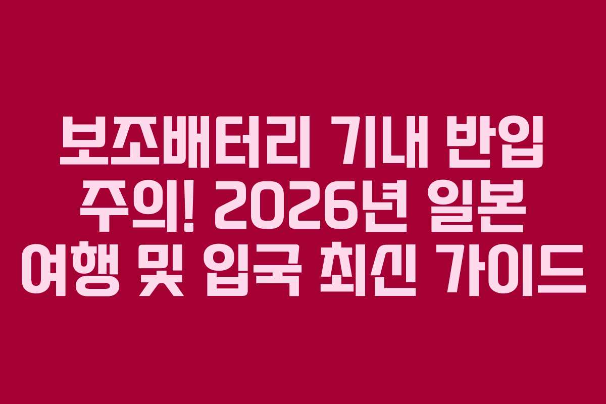 보조배터리 기내 반입 주의! 2026년 일본 여행 및 입국 최신 가이드