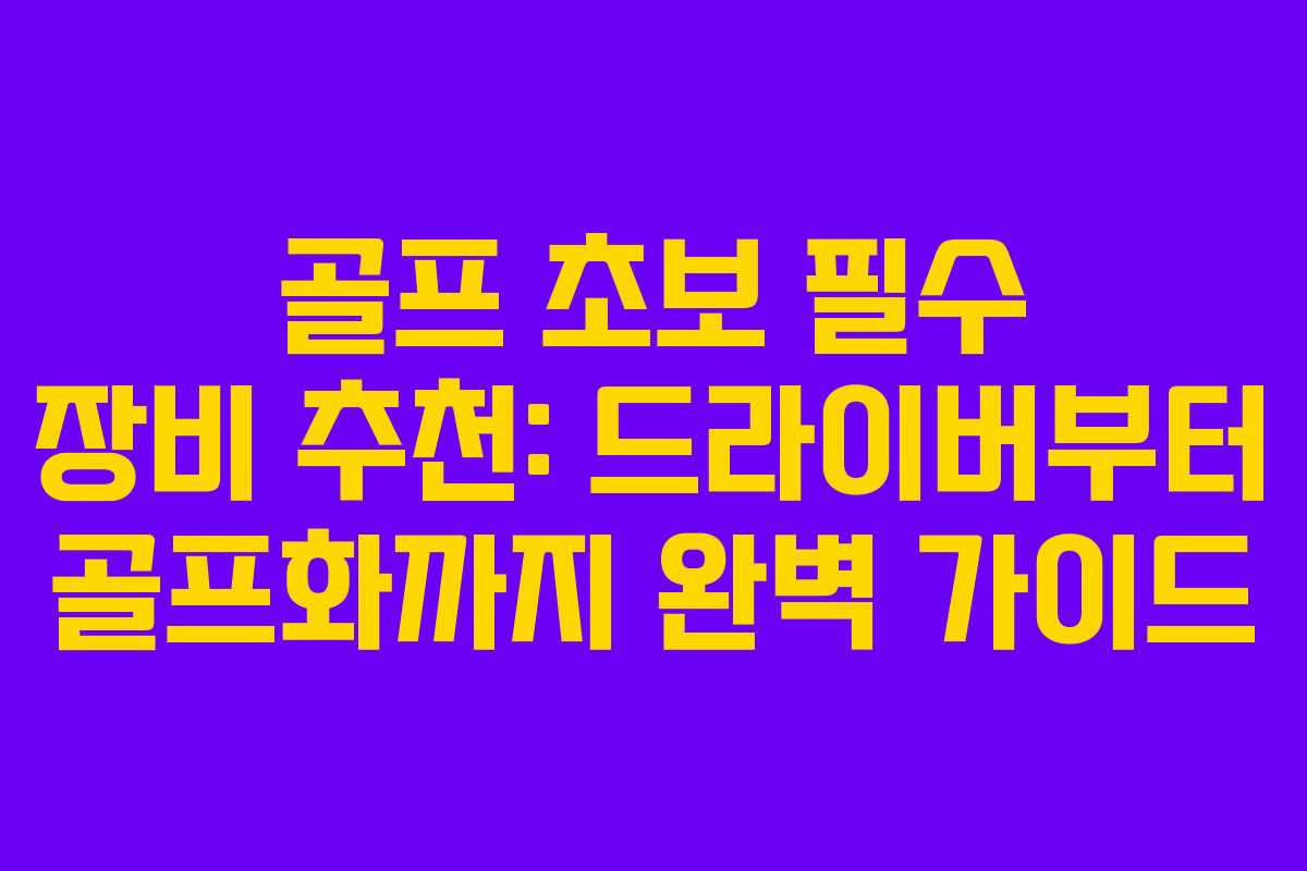 골프 초보 필수 장비 추천: 드라이버부터 골프화까지 완벽 가이드