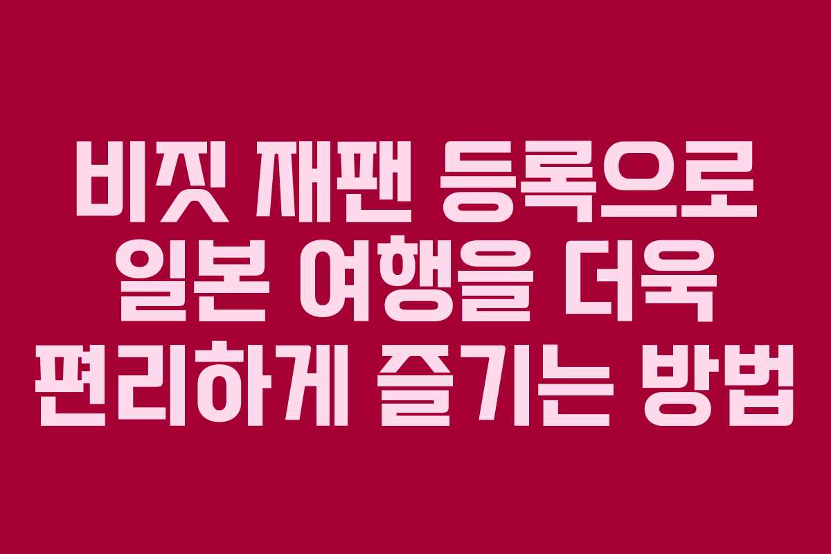 비짓 재팬 등록으로 일본 여행을 더욱 편리하게 즐기는 방법