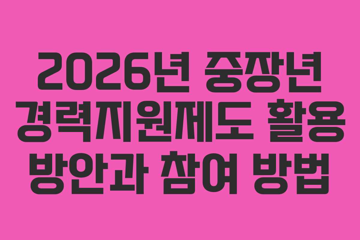 2026년 중장년 경력지원제도 활용 방안과 참여 방법 2026년 중장년 경력지원제도 활용 방안과 참여 방법