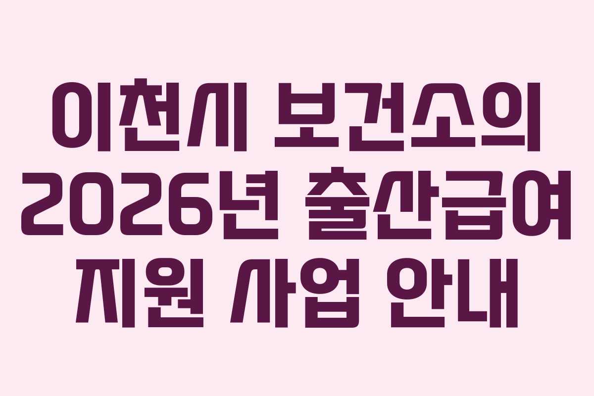 이천시 보건소의 2026년 출산급여 지원 사업 안내 이천시 보건소의 2026년 출산급여 지원 사업 안내