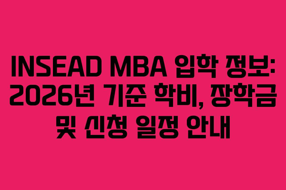 INSEAD MBA 입학 정보: 2026년 기준 학비, 장학금 및 신청 일정 안내